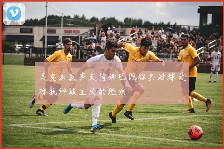 马克龙发声支持姆巴佩称其进球是对抗种族主义的胜利