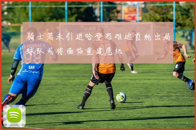 骑士若未引进哈登恐难逃首轮出局球队或将面临重建危机