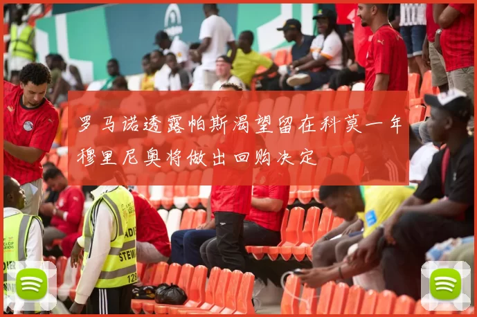 罗马诺透露帕斯渴望留在科莫一年穆里尼奥将做出回购决定