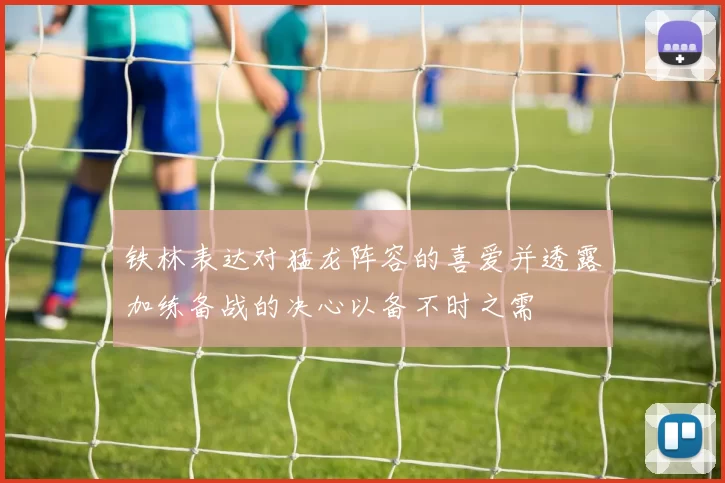 铁林表达对猛龙阵容的喜爱并透露加练备战的决心以备不时之需