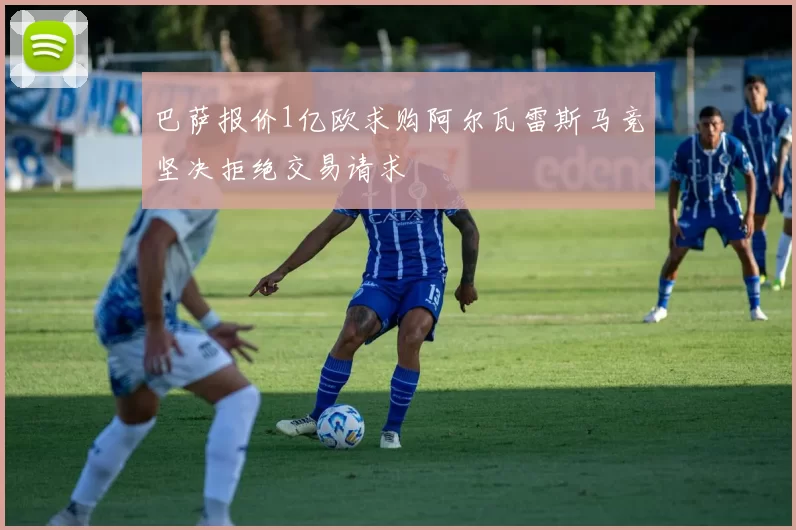 巴萨报价1亿欧求购阿尔瓦雷斯马竞坚决拒绝交易请求