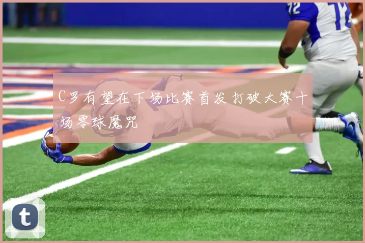 C罗有望在下场比赛首发打破大赛十场零球魔咒
