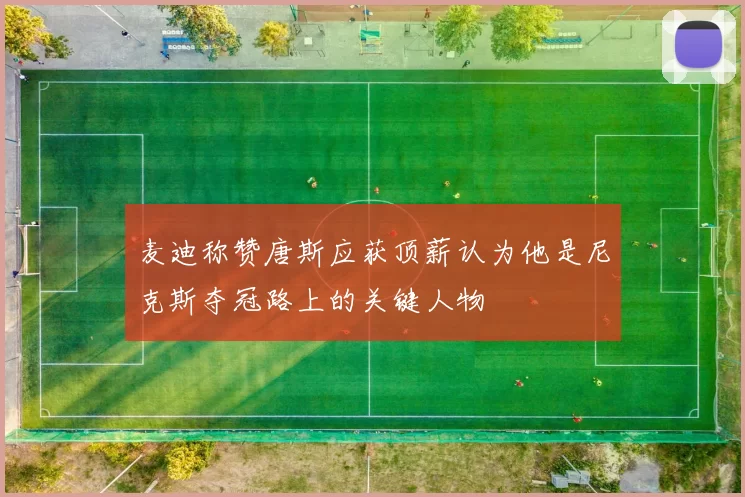 麦迪称赞唐斯应获顶薪认为他是尼克斯夺冠路上的关键人物