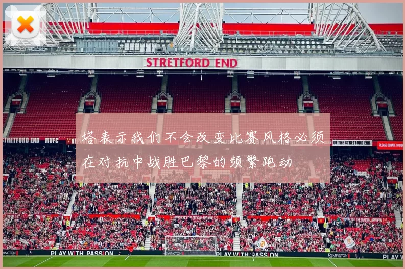 塔表示我们不会改变比赛风格必须在对抗中战胜巴黎的频繁跑动